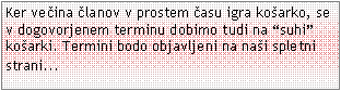 Text Box: Ker veina lanov v prostem asu igra koarko, se v dogovorjenem terminu dobimo tudi na suhi koarki. Termini bodo objavljeni na nai spletni strani...